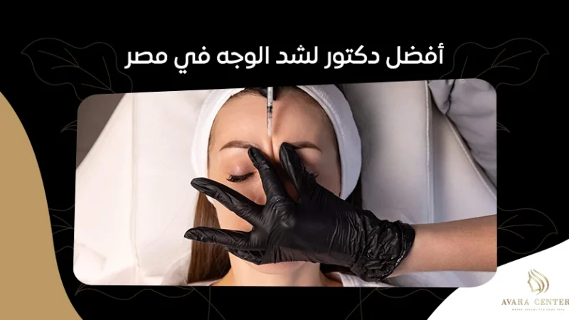 أفضل دكتور لشد الوجه في مصر:دليل شامل لاختيار الطبيب المثالي