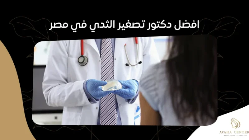 افضل دكتور تصغير الثدي في مصر:استشارات ونصائح قبل العملية
